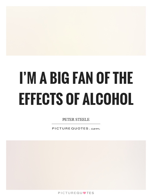 I'm a big fan of the effects of alcohol Picture Quote #1