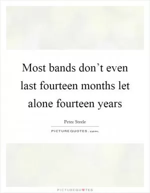 Most bands don’t even last fourteen months let alone fourteen years Picture Quote #1