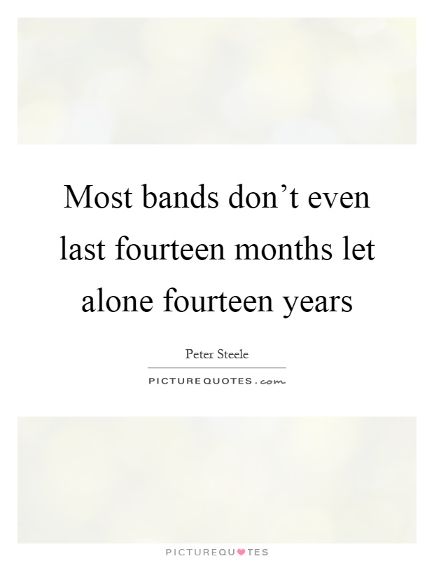 Most bands don't even last fourteen months let alone fourteen years Picture Quote #1