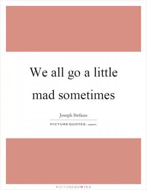 We all go a little mad sometimes Picture Quote #1