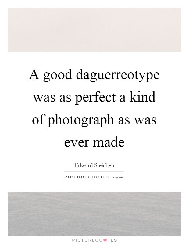 A good daguerreotype was as perfect a kind of photograph as was ever made Picture Quote #1
