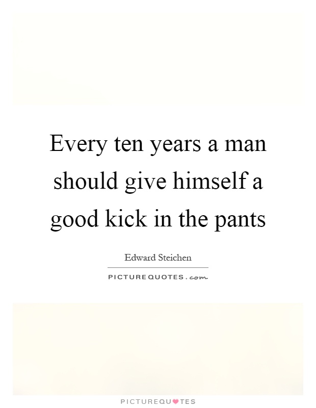 Every ten years a man should give himself a good kick in the pants Picture Quote #1