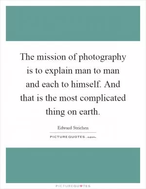 The mission of photography is to explain man to man and each to himself. And that is the most complicated thing on earth Picture Quote #1