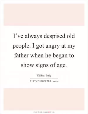 I’ve always despised old people. I got angry at my father when he began to show signs of age Picture Quote #1