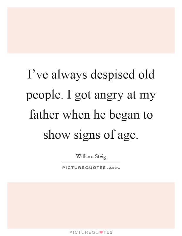 I've always despised old people. I got angry at my father when he began to show signs of age Picture Quote #1