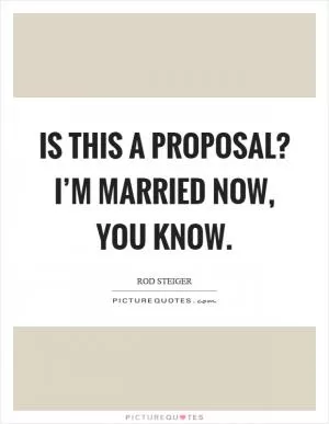 Is this a proposal? I’m married now, you know Picture Quote #1
