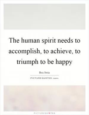 The human spirit needs to accomplish, to achieve, to triumph to be happy Picture Quote #1
