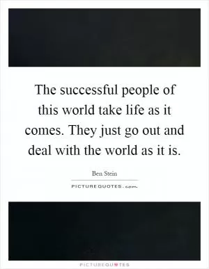 The successful people of this world take life as it comes. They just go out and deal with the world as it is Picture Quote #1