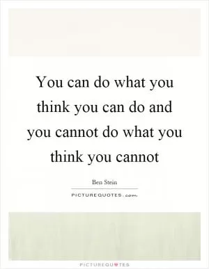 You can do what you think you can do and you cannot do what you think you cannot Picture Quote #1