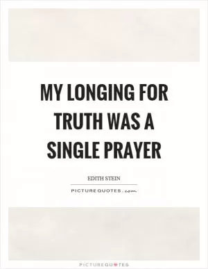 My longing for truth was a single prayer Picture Quote #1