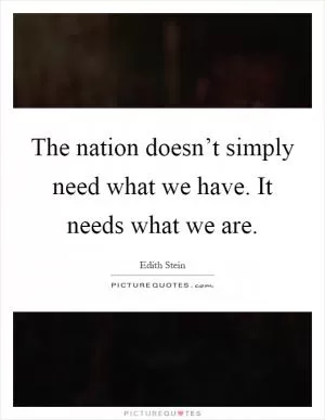 The nation doesn’t simply need what we have. It needs what we are Picture Quote #1