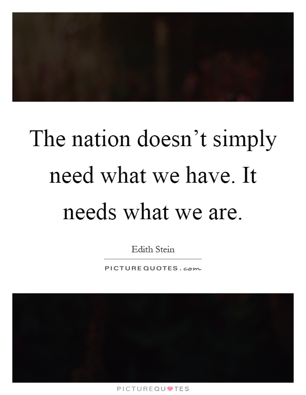 The nation doesn't simply need what we have. It needs what we are Picture Quote #1