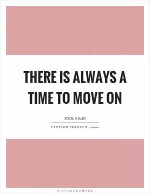 There is always a time to move on Picture Quote #1