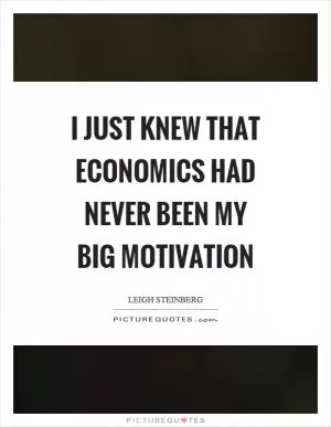I just knew that economics had never been my big motivation Picture Quote #1