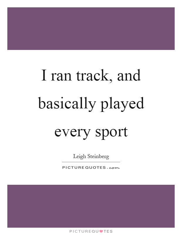 I ran track, and basically played every sport Picture Quote #1
