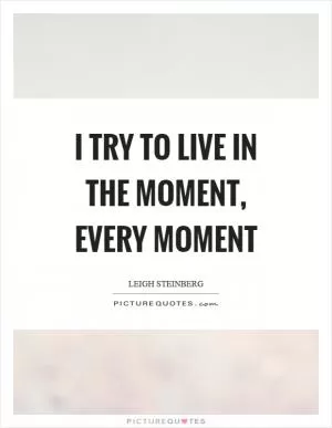 I try to live in the moment, every moment Picture Quote #1