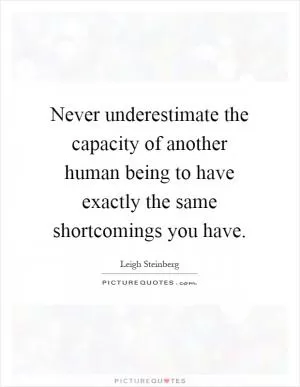Never underestimate the capacity of another human being to have exactly the same shortcomings you have Picture Quote #1