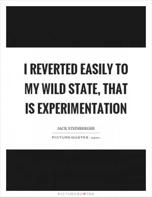 I reverted easily to my wild state, that is experimentation Picture Quote #1