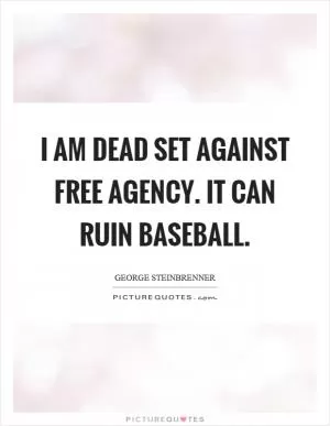 I am dead set against free agency. It can ruin baseball Picture Quote #1