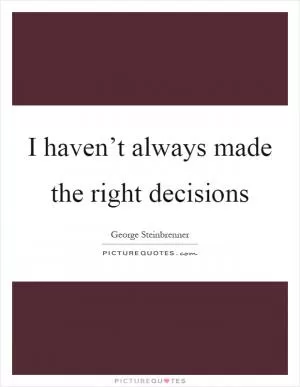 I haven’t always made the right decisions Picture Quote #1