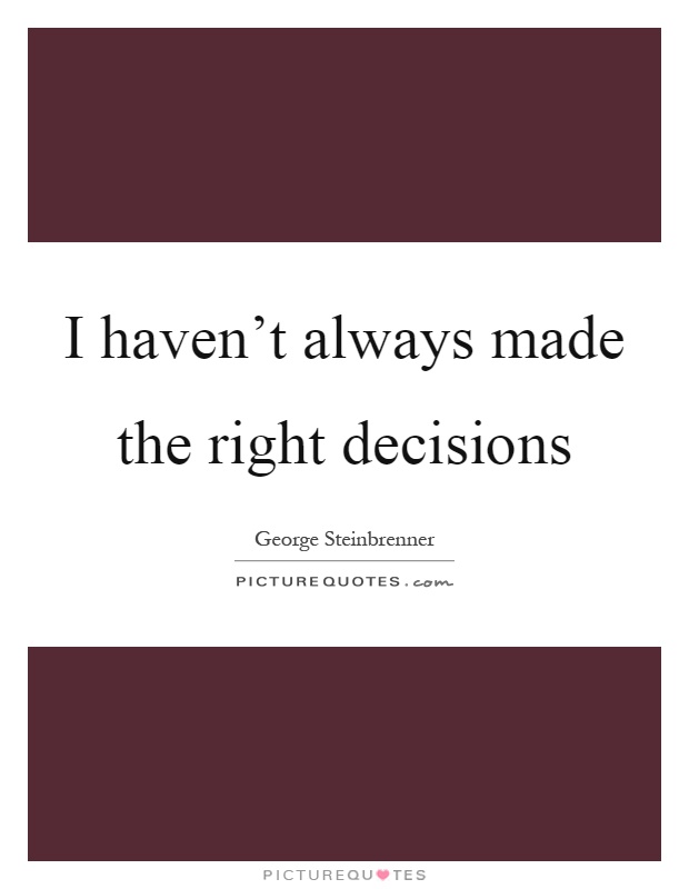 I haven't always made the right decisions Picture Quote #1