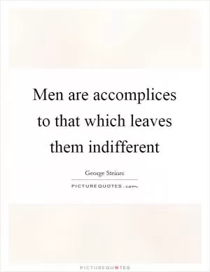 Men are accomplices to that which leaves them indifferent Picture Quote #1