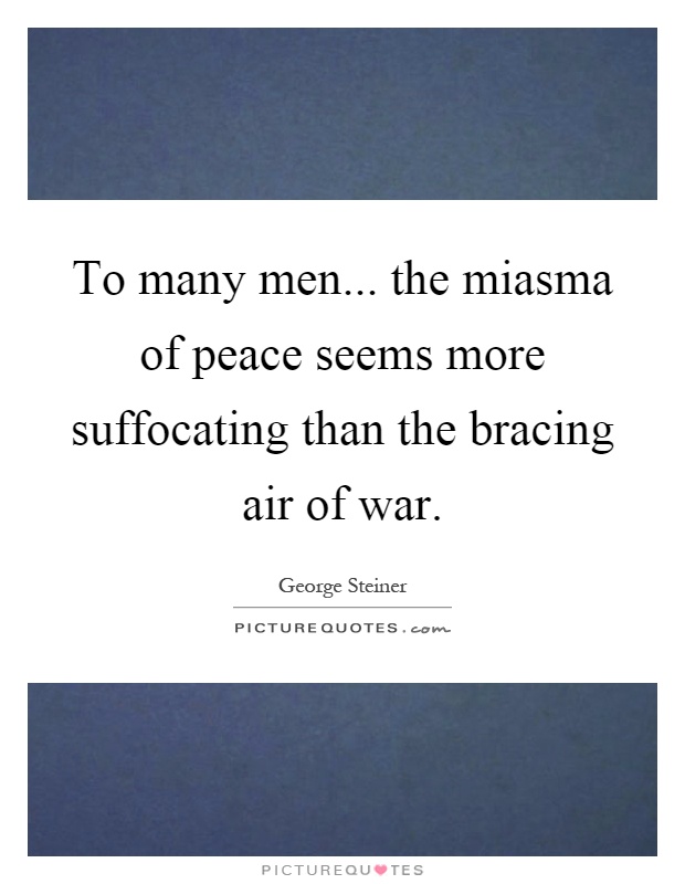 To many men... the miasma of peace seems more suffocating than the bracing air of war Picture Quote #1