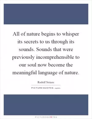 All of nature begins to whisper its secrets to us through its sounds. Sounds that were previously incomprehensible to our soul now become the meaningful language of nature Picture Quote #1