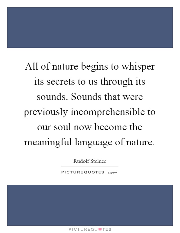 All of nature begins to whisper its secrets to us through its sounds. Sounds that were previously incomprehensible to our soul now become the meaningful language of nature Picture Quote #1