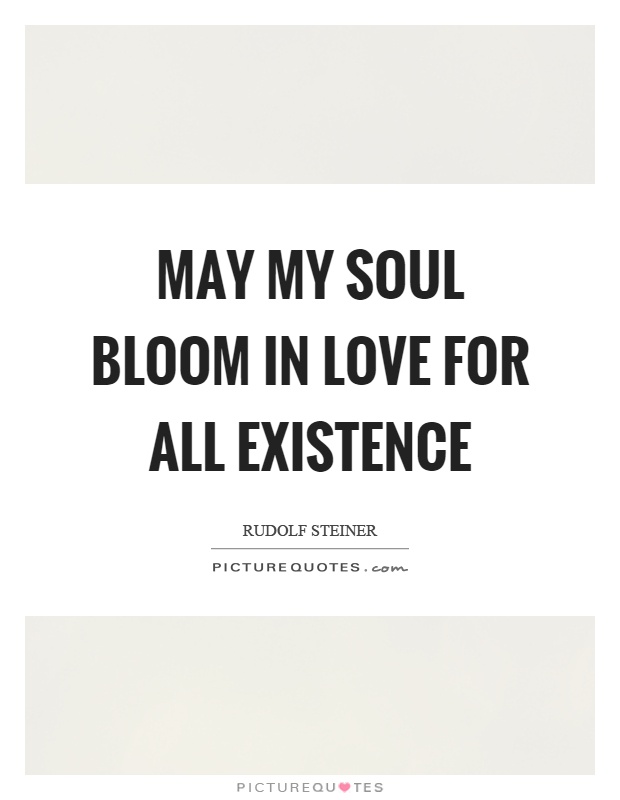 May my soul bloom in love for all existence Picture Quote #1
