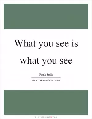 What you see is what you see Picture Quote #1