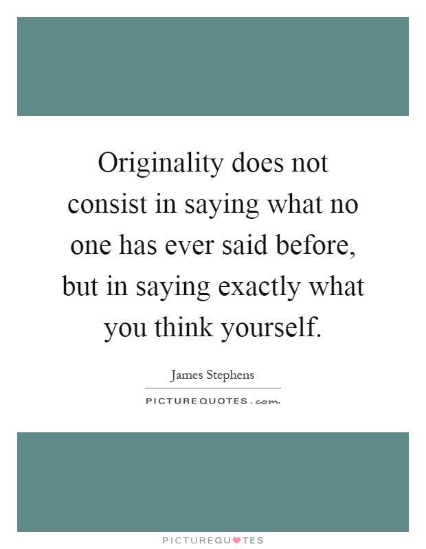Originality does not consist in saying what no one has ever said before, but in saying exactly what you think yourself Picture Quote #1