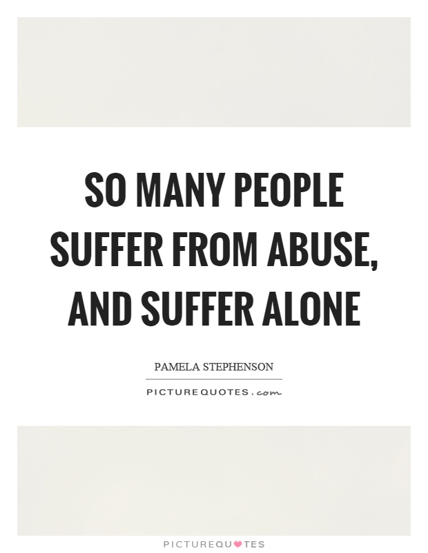 So many people suffer from abuse, and suffer alone Picture Quote #1