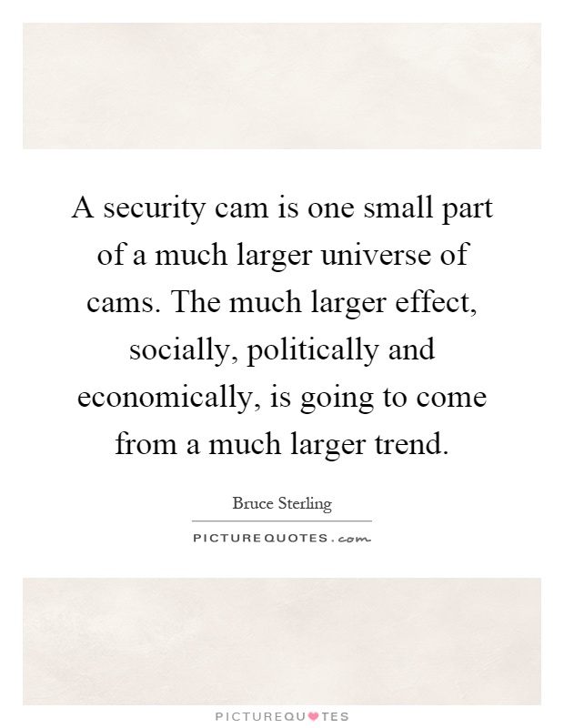 A security cam is one small part of a much larger universe of cams. The much larger effect, socially, politically and economically, is going to come from a much larger trend Picture Quote #1