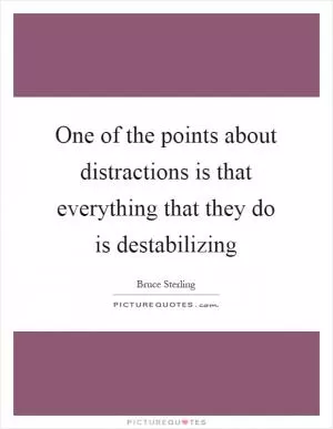 One of the points about distractions is that everything that they do is destabilizing Picture Quote #1