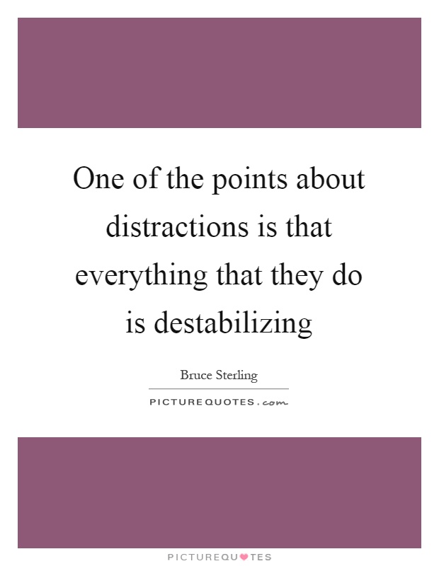 One of the points about distractions is that everything that they do is destabilizing Picture Quote #1
