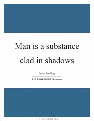 Man is a substance clad in shadows Picture Quote #1