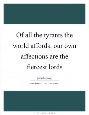 Of all the tyrants the world affords, our own affections are the fiercest lords Picture Quote #1