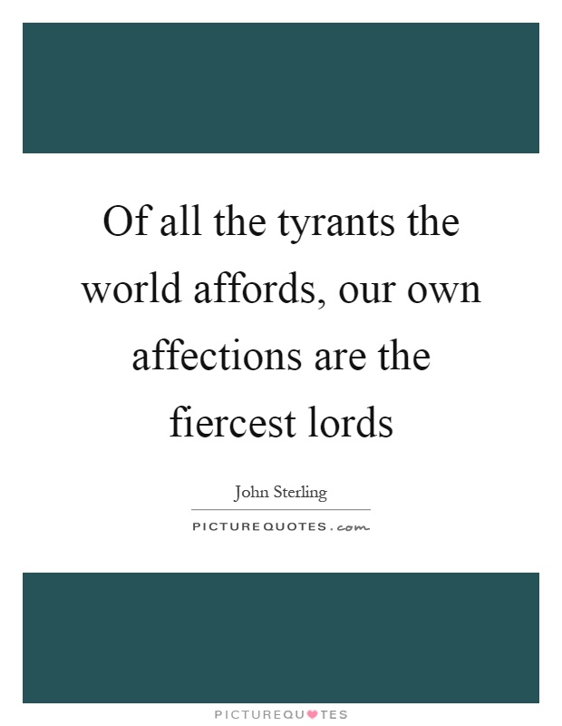 Of all the tyrants the world affords, our own affections are the fiercest lords Picture Quote #1