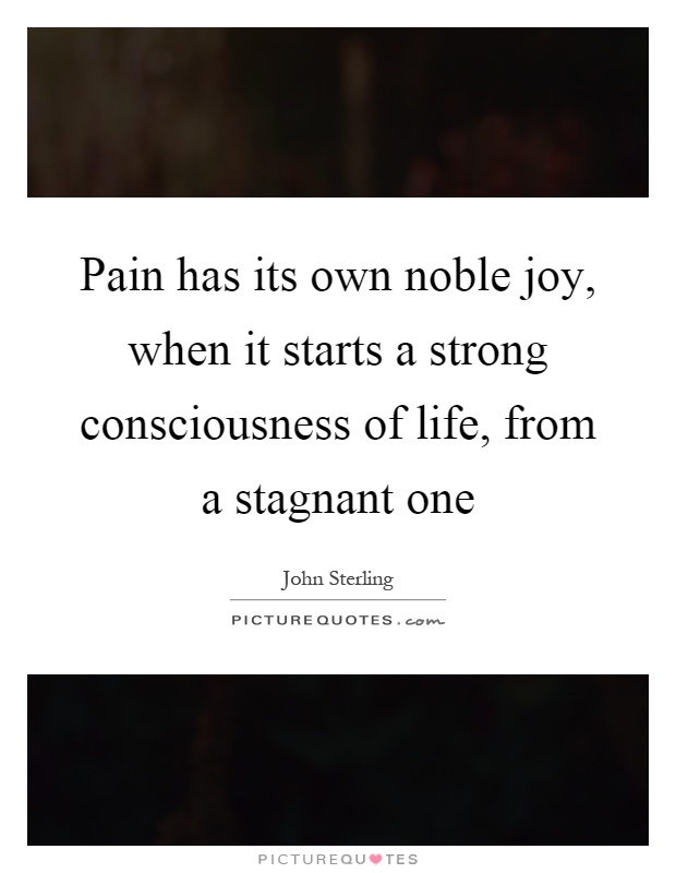 Pain has its own noble joy, when it starts a strong consciousness of life, from a stagnant one Picture Quote #1