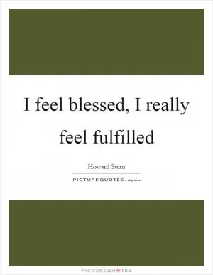 I feel blessed, I really feel fulfilled Picture Quote #1
