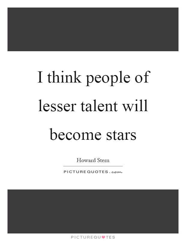 I think people of lesser talent will become stars Picture Quote #1