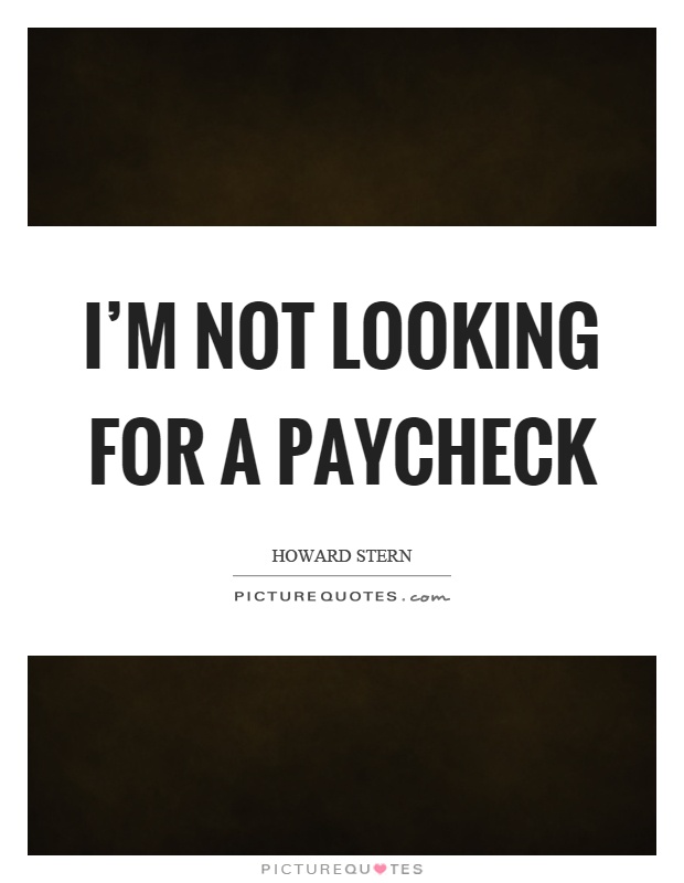 I'm not looking for a paycheck Picture Quote #1