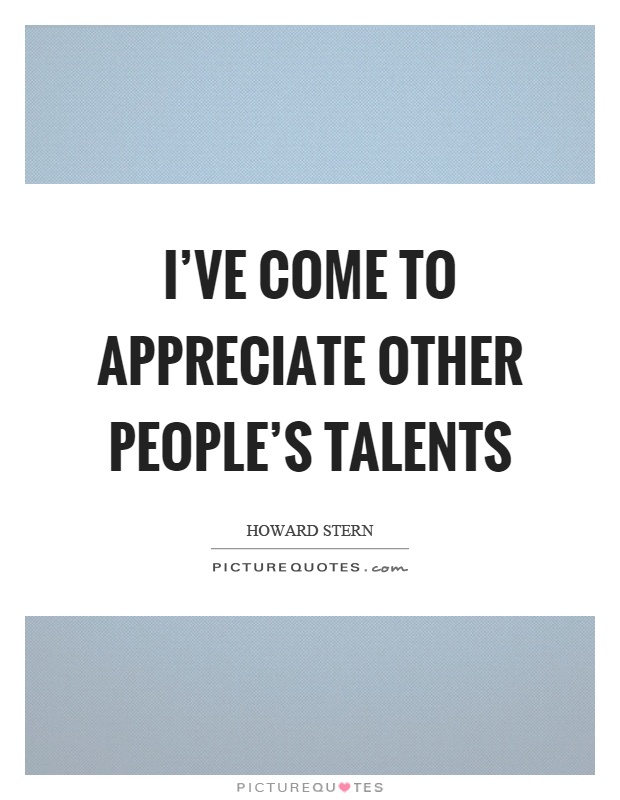 I've come to appreciate other people's talents Picture Quote #1