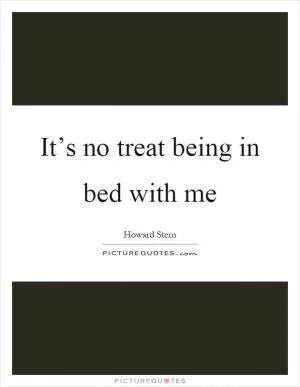 It’s no treat being in bed with me Picture Quote #1
