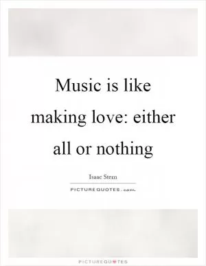 Music is like making love: either all or nothing Picture Quote #1