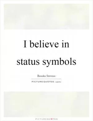 I believe in status symbols Picture Quote #1