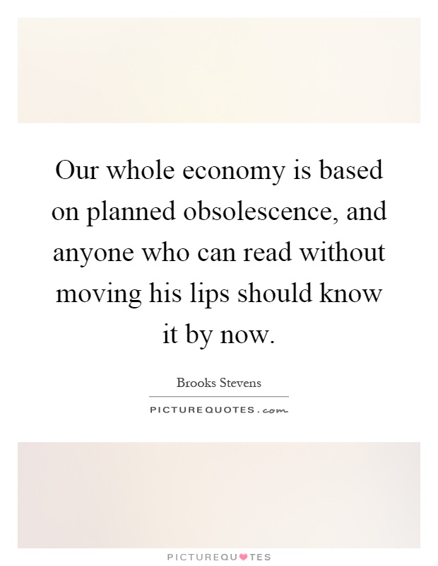 Our whole economy is based on planned obsolescence, and anyone who can read without moving his lips should know it by now Picture Quote #1