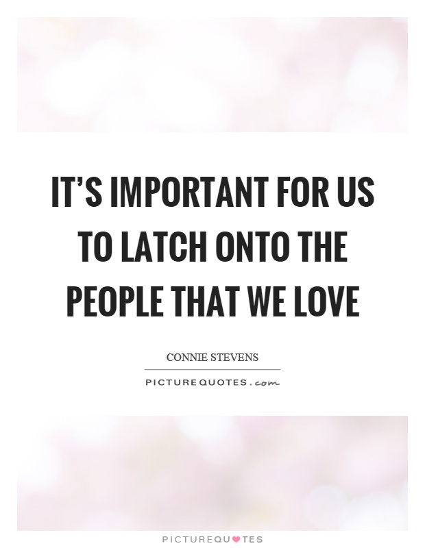 It's important for us to latch onto the people that we love Picture Quote #1