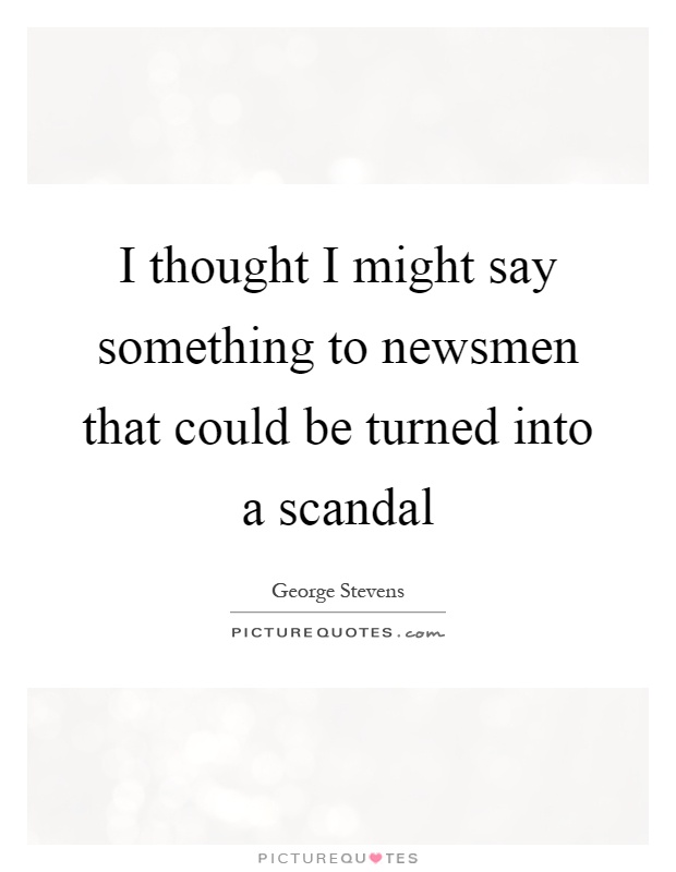 I thought I might say something to newsmen that could be turned into a scandal Picture Quote #1